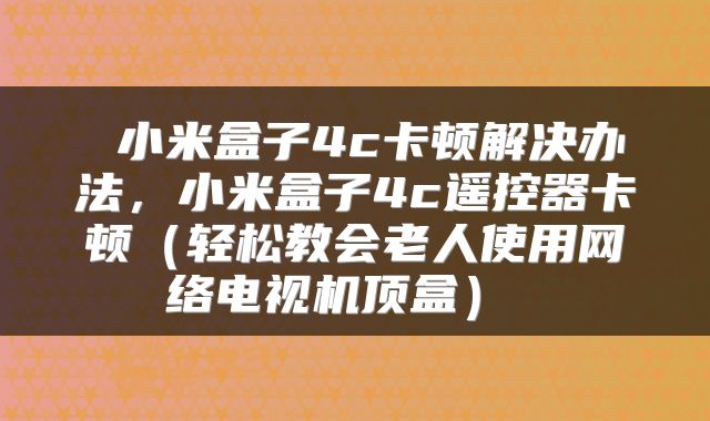  小米盒子4c卡顿解决办法，小米盒子4c遥控器卡顿（轻松教会老人使用网络电视机顶盒） 