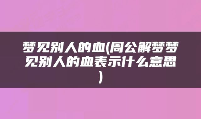 梦见别人的血(周公解梦梦见别人的血表示什么意思)