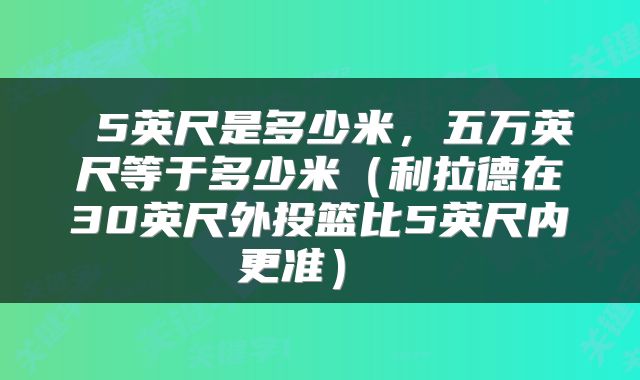  5英尺是多少米，五万英尺等于多少米（利拉德在30英尺外投篮比5英尺内更准） 