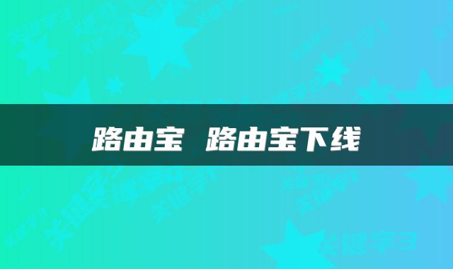 路由宝 路由宝下线