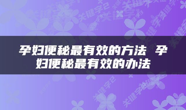 孕妇便秘最有效的方法 孕妇便秘最有效的办法