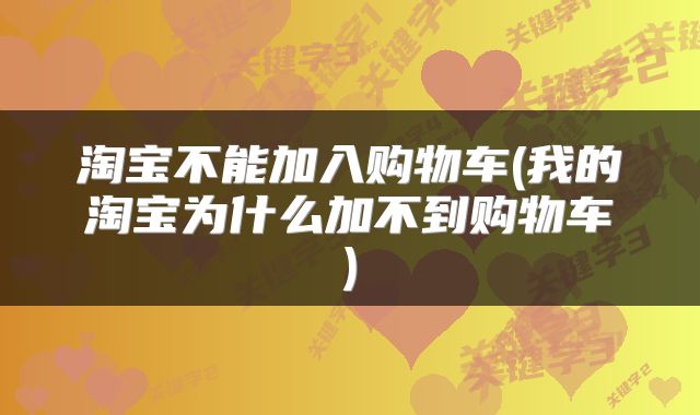 淘宝不能加入购物车(我的淘宝为什么加不到购物车)
