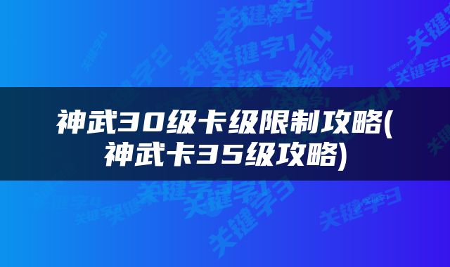 神武30级卡级限制攻略(神武卡35级攻略)