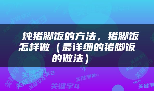 炖猪脚饭的方法,猪脚饭怎样做(最详细的猪脚饭的做法)