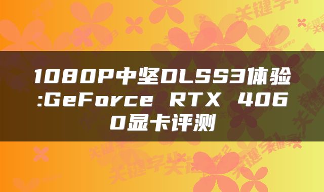 1080P中坚DLSS3体验:GeForce RTX 4060显卡评测