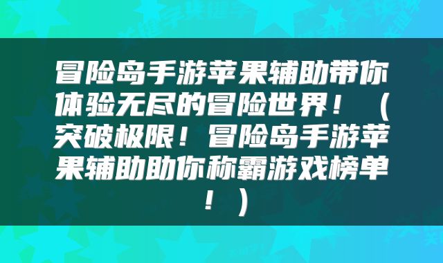 冒险岛手游苹果辅助带你体验无尽的冒险世界！（突破极限！冒险岛手游苹果辅助助你称霸游戏榜单！）