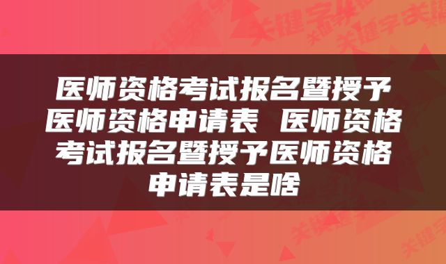 医师资格考试报名暨授予医师资格申请表 医师资格考试报名暨授予医师资格申请表是啥