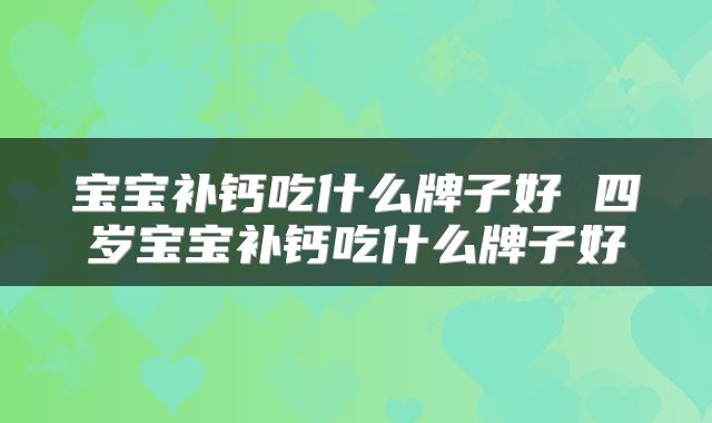 宝宝补钙吃什么牌子好 四岁宝宝补钙吃什么牌子好