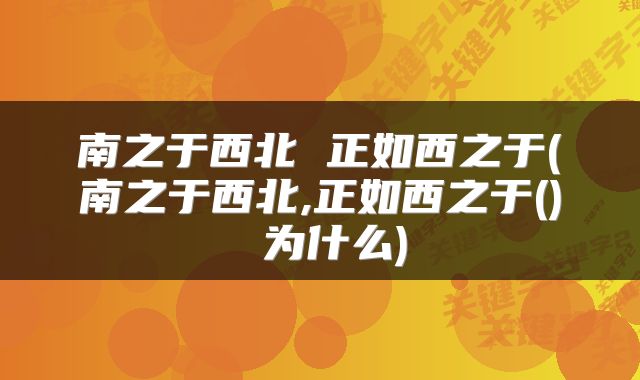 南之于西北 正如西之于(南之于西北,正如西之于() 为什么)