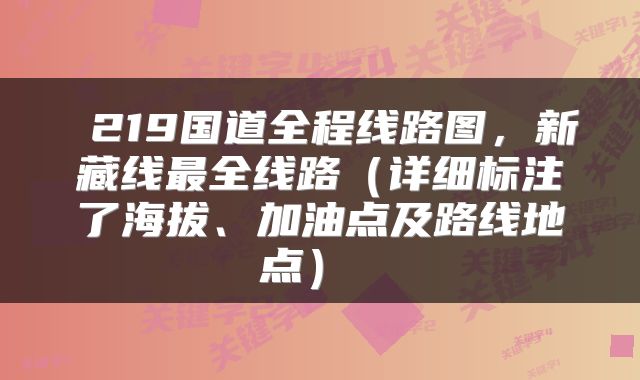  219国道全程线路图，新藏线最全线路（详细标注了海拔、加油点及路线地点） 