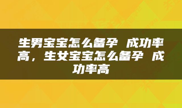 生男宝宝怎么备孕 成功率高，生女宝宝怎么备孕 成功率高