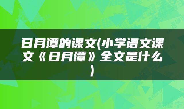 日月潭的课文(小学语文课文《日月潭》全文是什么)