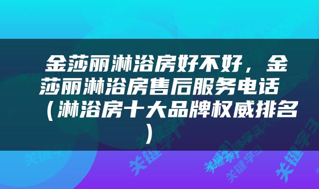  金莎丽淋浴房好不好，金莎丽淋浴房售后服务电话（淋浴房十大品牌权威排名） 