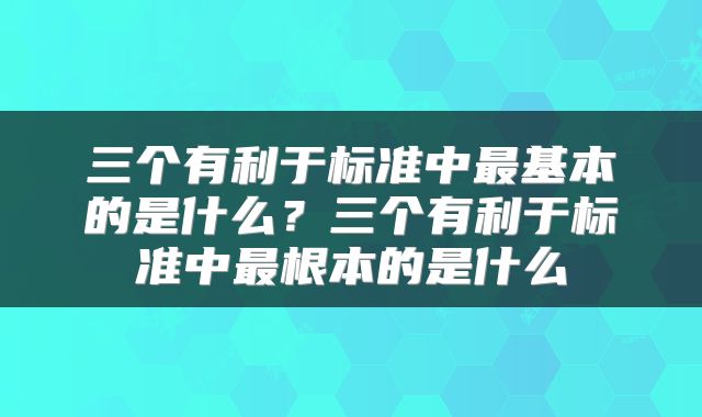 三个有利于标准中最基本的是什么？三个有利于标准中最根本的是什么