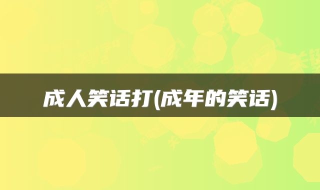 成人笑话打(成年的笑话)