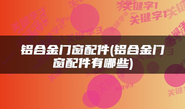 铝合金门窗配件(铝合金门窗配件有哪些)