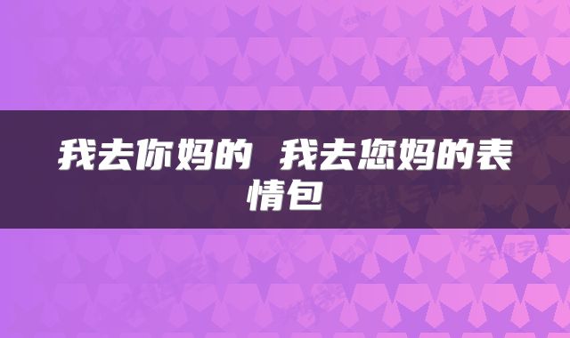 我去你妈的 我去您妈的表情包