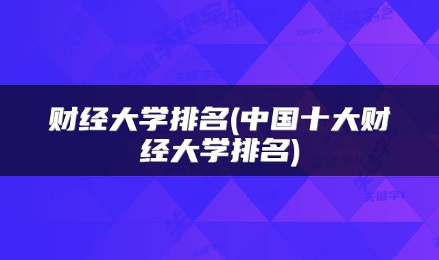 财经大学排名(中国十大财经大学排名)