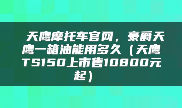  天鹰摩托车官网，豪爵天鹰一箱油能用多久（天鹰TS150上市售10800元起） 