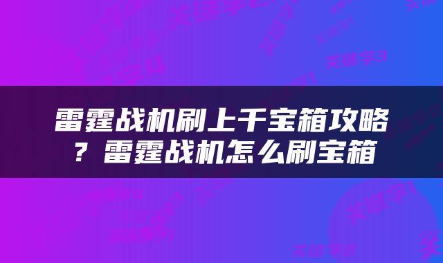 雷霆战机刷上千宝箱攻略？雷霆战机怎么刷宝箱