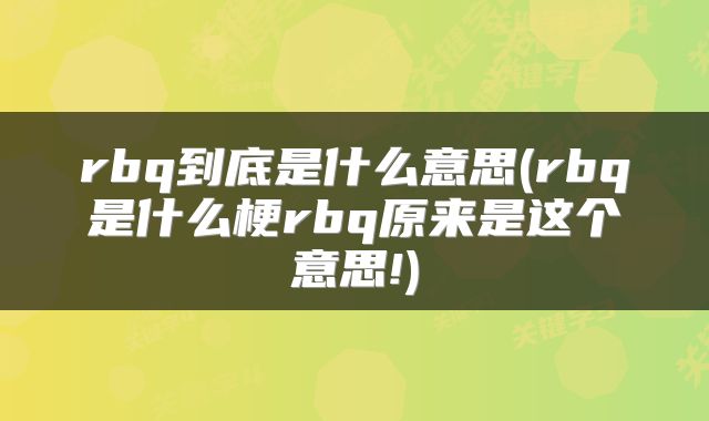 rbq到底是什么意思(rbq是什么梗rbq原来是这个意思!)