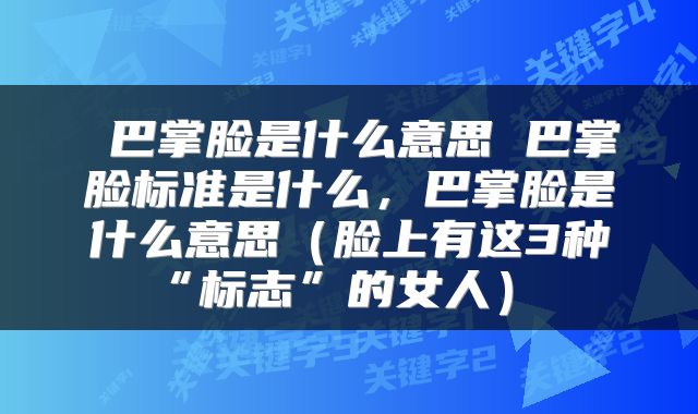  巴掌脸是什么意思 巴掌脸标准是什么，巴掌脸是什么意思（脸上有这3种“标志”的女人） 