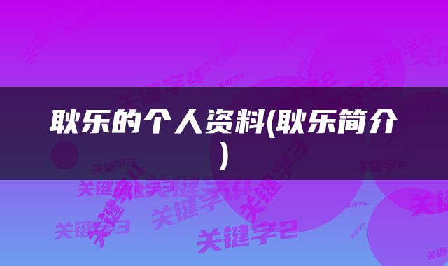 耿乐的个人资料(耿乐简介)