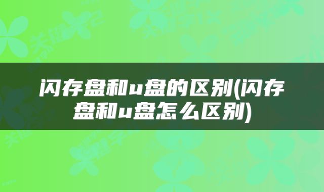 闪存盘和u盘的区别(闪存盘和u盘怎么区别)
