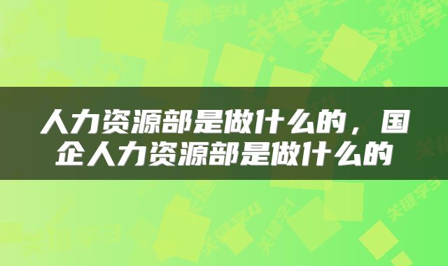 人力资源部是做什么的，国企人力资源部是做什么的