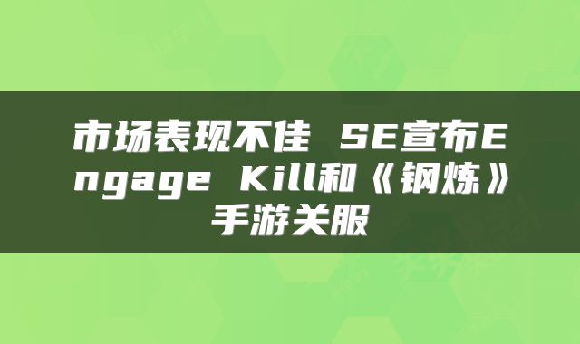 市场表现不佳 SE宣布Engage Kill和《钢炼》手游关服