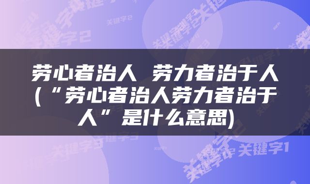 劳心者治人 劳力者治于人(“劳心者治人劳力者治于人”是什么意思)