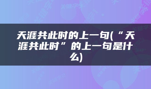 天涯共此时的上一句(“天涯共此时”的上一句是什么)