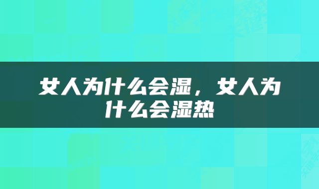 女人为什么会湿，女人为什么会湿热