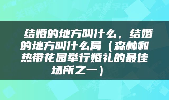  结婚的地方叫什么，结婚的地方叫什么局（森林和热带花园举行婚礼的最佳场所之一） 