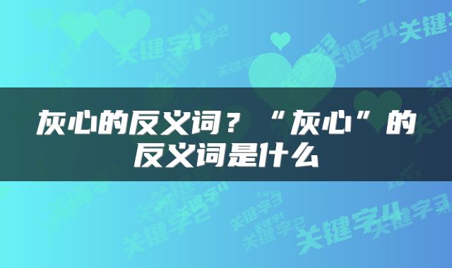 灰心的反义词？“灰心”的反义词是什么