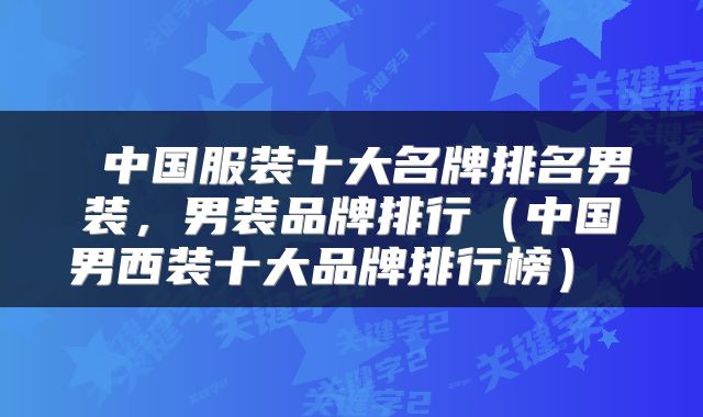  中国服装十大名牌排名男装，男装品牌排行（中国男西装十大品牌排行榜） 