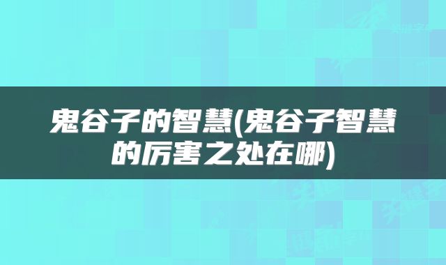 鬼谷子的智慧(鬼谷子智慧的厉害之处在哪)