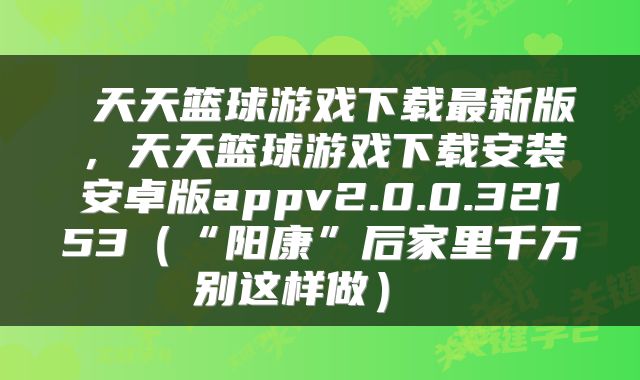 天天篮球游戏下载最新版,天天篮球游戏下载安装安卓版appv2.0.0.32153(“阳康”后家里千万别这样做)
