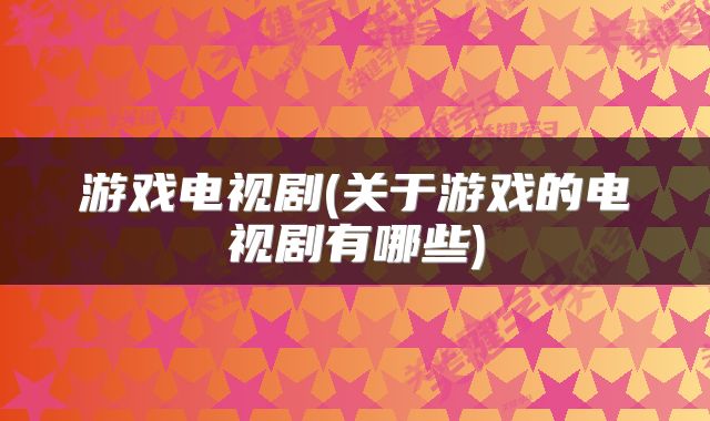 游戏电视剧(关于游戏的电视剧有哪些)