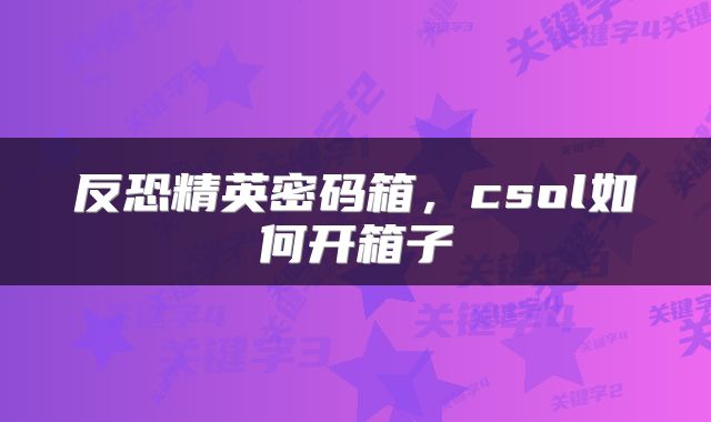 反恐精英密码箱，csol如何开箱子