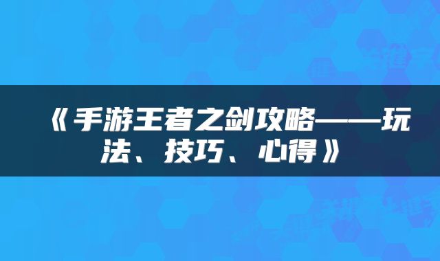 《手游王者之剑攻略——玩法、技巧、心得》