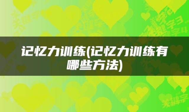 记忆力训练(记忆力训练有哪些方法)