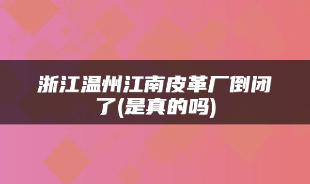 浙江温州江南皮革厂倒闭了(是真的吗)