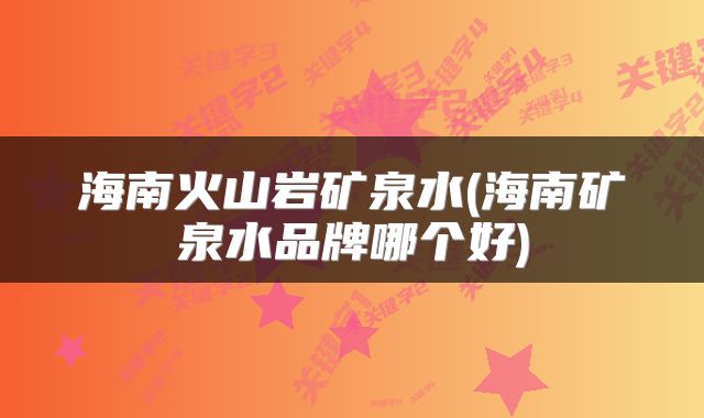 海南火山岩矿泉水(海南矿泉水品牌哪个好)