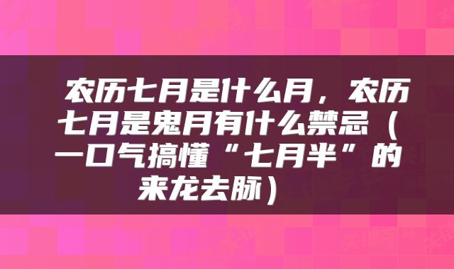  农历七月是什么月，农历七月是鬼月有什么禁忌（一口气搞懂“七月半”的来龙去脉） 