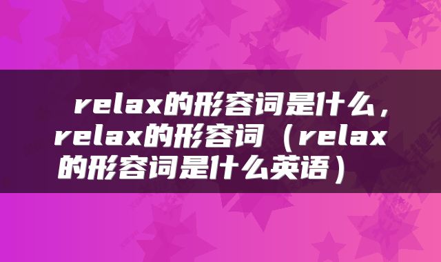  relax的形容词是什么，relax的形容词（relax的形容词是什么英语） 