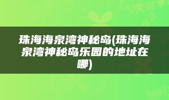 珠海海泉湾神秘岛(珠海海泉湾神秘岛乐园的地址在哪)
