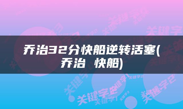 乔治32分快船逆转活塞(乔治 快船)