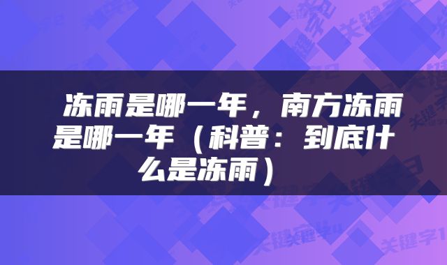  冻雨是哪一年，南方冻雨是哪一年（科普：到底什么是冻雨） 