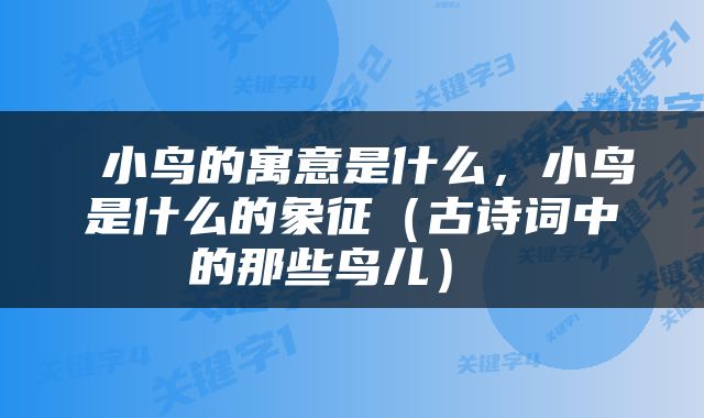  小鸟的寓意是什么，小鸟是什么的象征（古诗词中的那些鸟儿） 